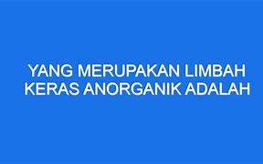 Pernyataan Yang Tepat Mengenai Limbah Keras Anorganik Adalah